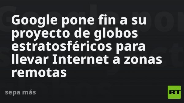 Google pone fin a su proyecto de globos estratosféricos para llevar Internet a zonas remotas