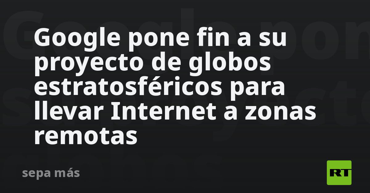 Google pone fin a su proyecto de globos estratosféricos para llevar Internet a zonas remotas