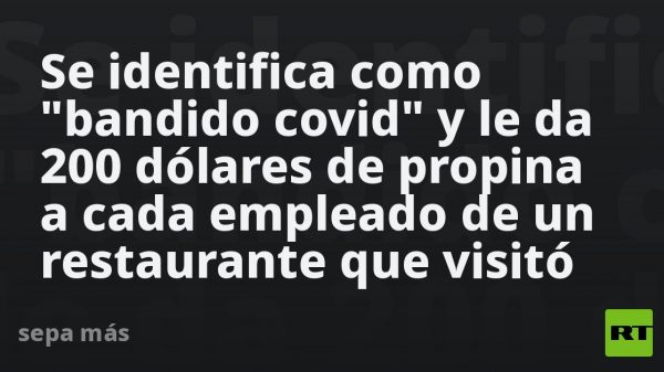 Se identifica como “bandido covid” y le da 200 dólares de propina a cada empleado de un restaurante que visitó