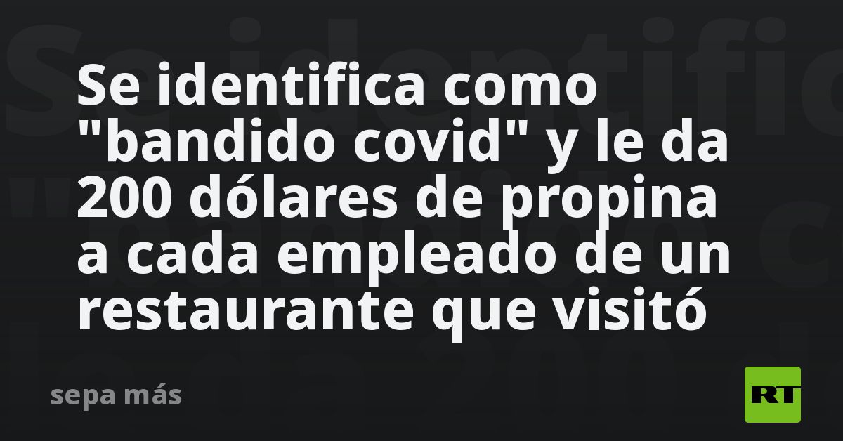 Se identifica como “bandido covid” y le da 200 dólares de propina a cada empleado de un restaurante que visitó